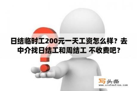 日结临时工200元一天工资怎么样？去中介找日结工和周结工 不收费吧？