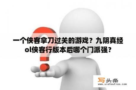 一个侠客拿刀过关的游戏？九阴真经ol侠客行版本后哪个门派强？