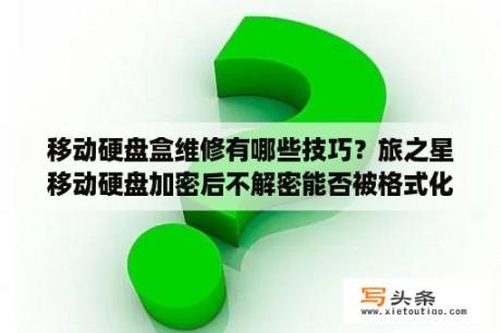 移动硬盘盒维修有哪些技巧？旅之星移动硬盘加密后不解密能否被格式化？