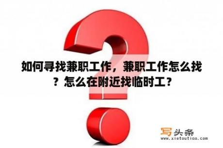 如何寻找兼职工作，兼职工作怎么找？怎么在附近找临时工？