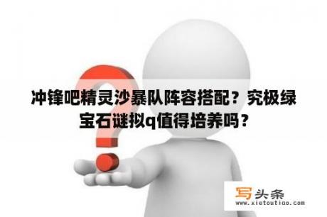 冲锋吧精灵沙暴队阵容搭配？究极绿宝石谜拟q值得培养吗？