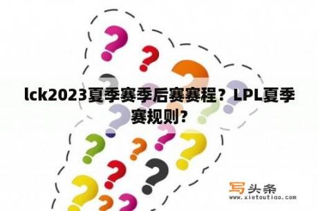 lck2023夏季赛季后赛赛程？LPL夏季赛规则？