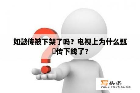 如懿传被下架了吗？电视上为什么甄嬛传下线了？