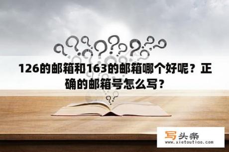 126的邮箱和163的邮箱哪个好呢？正确的邮箱号怎么写？