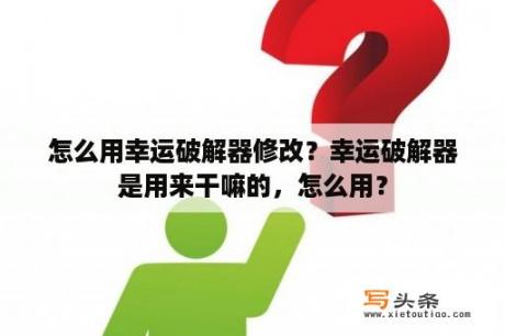 怎么用幸运破解器修改？幸运破解器是用来干嘛的，怎么用？