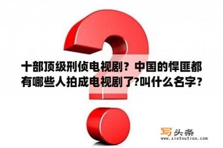 十部顶级刑侦电视剧？中国的悍匪都有哪些人拍成电视剧了?叫什么名字？