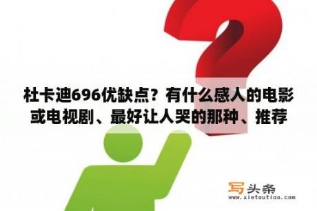 杜卡迪696优缺点？有什么感人的电影或电视剧、最好让人哭的那种、推荐一下？