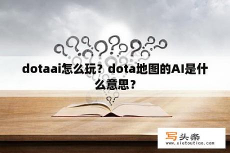 dotaai怎么玩？dota地图的AI是什么意思？