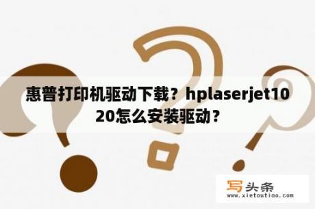 惠普打印机驱动下载？hplaserjet1020怎么安装驱动？