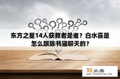 东方之星14人获救者是谁？白水喜是怎么跟陈书涵聊天的？