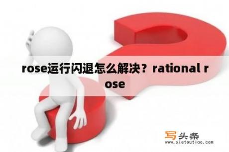 rose运行闪退怎么解决？rational rose