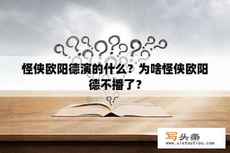 怪侠欧阳德演的什么？为啥怪侠欧阳德不播了？