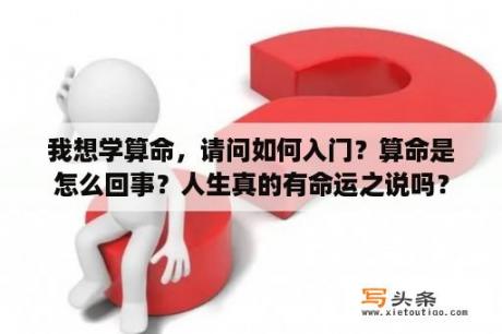 我想学算命，请问如何入门？算命是怎么回事？人生真的有命运之说吗？