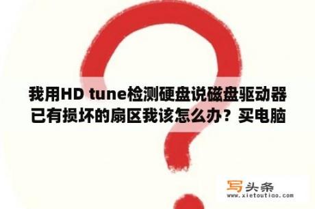 我用HD tune检测硬盘说磁盘驱动器已有损坏的扇区我该怎么办？买电脑送的系统修复盘有用吗？