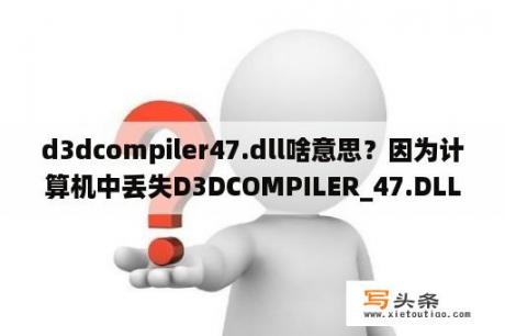 d3dcompiler47.dll啥意思？因为计算机中丢失D3DCOMPILER_47.DLL.这怎么解决啊？