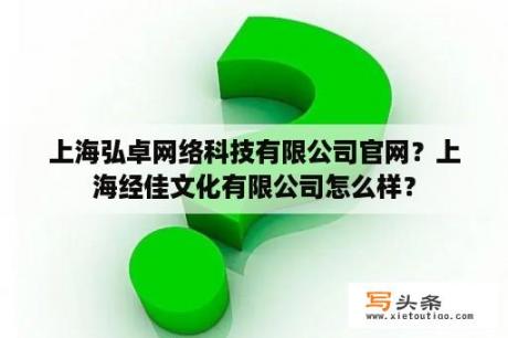 上海弘卓网络科技有限公司官网？上海经佳文化有限公司怎么样？