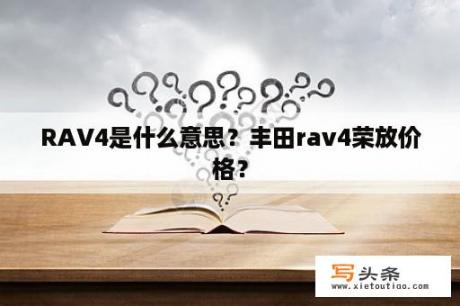 RAV4是什么意思？丰田rav4荣放价格？