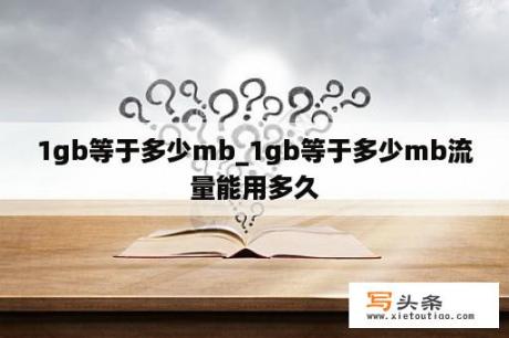 1gb等于多少mb_1gb等于多少mb流量能用多久