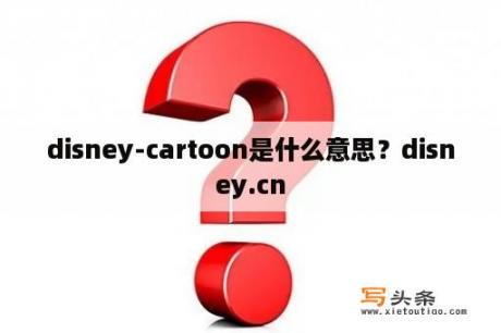 disney-cartoon是什么意思？disney.cn