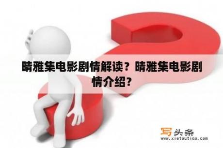 晴雅集电影剧情解读？晴雅集电影剧情介绍？