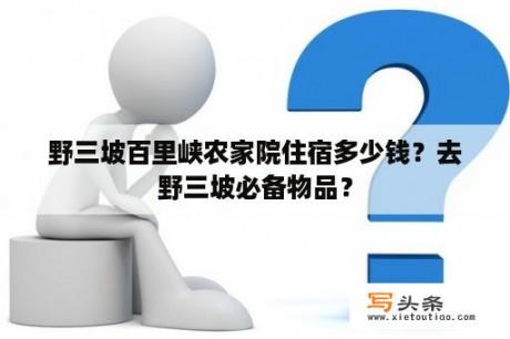 野三坡百里峡农家院住宿多少钱？去野三坡必备物品？