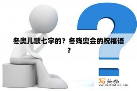 冬奥儿歌七字的？冬残奥会的祝福语？