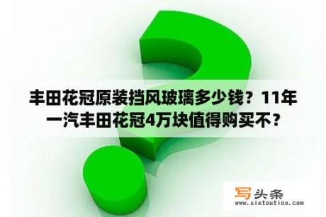 丰田花冠原装挡风玻璃多少钱？11年一汽丰田花冠4万块值得购买不？