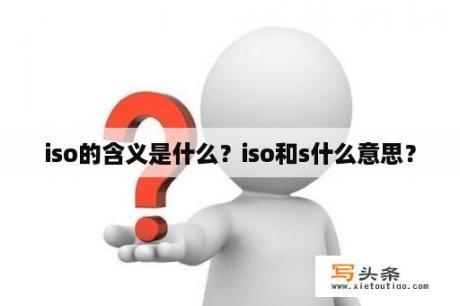 iso的含义是什么？iso和s什么意思？