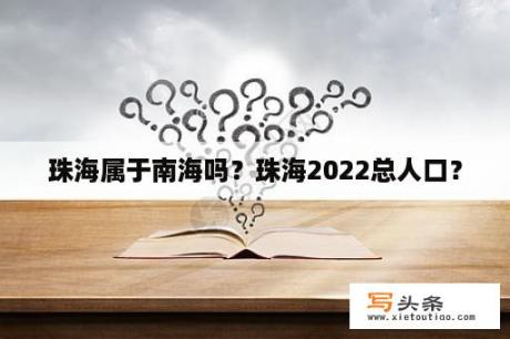 珠海属于南海吗？珠海2022总人口？