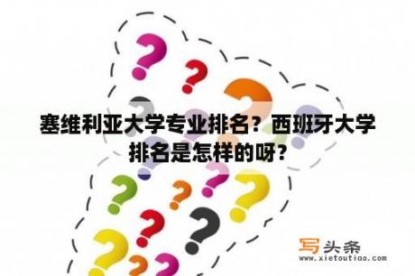 塞维利亚大学专业排名？西班牙大学排名是怎样的呀？