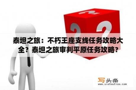 泰坦之旅：不朽王座支线任务攻略大全？泰坦之旅审判平原任务攻略？