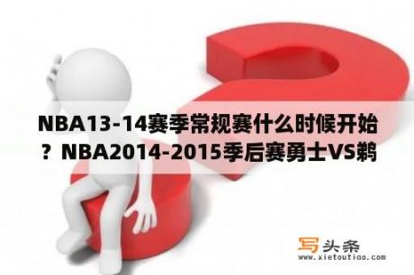 NBA13-14赛季常规赛什么时候开始？NBA2014-2015季后赛勇士VS鹈鹕能告诉我吗？