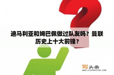 迪马利亚和姆巴佩做过队友吗？曼联历史上十大前锋？