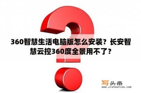 360智慧生活电脑版怎么安装？长安智慧云控360度全景用不了？