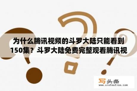 为什么腾讯视频的斗罗大陆只能看到150集？斗罗大陆免费完整观看腾讯视频