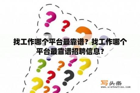 找工作哪个平台最靠谱？找工作哪个平台最靠谱招聘信息？