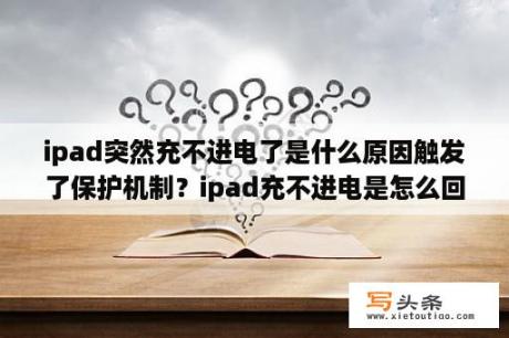 ipad突然充不进电了是什么原因触发了保护机制？ipad充不进电是怎么回事？