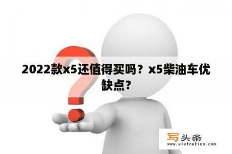 2022款x5还值得买吗？x5柴油车优缺点？