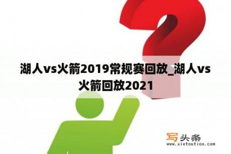 湖人vs火箭2019常规赛回放_湖人vs火箭回放2021