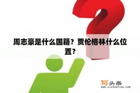 周志豪是什么国籍？贾伦格林什么位置？