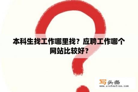 本科生找工作哪里找？应聘工作哪个网站比较好？