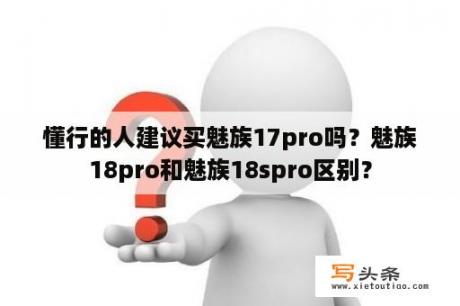 懂行的人建议买魅族17pro吗？魅族18pro和魅族18spro区别？