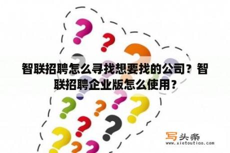 智联招聘怎么寻找想要找的公司？智联招聘企业版怎么使用？