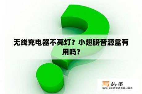 无线充电器不亮灯？小翅膀音源盒有用吗？