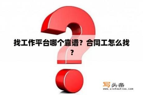 找工作平台哪个靠谱？合同工怎么找？