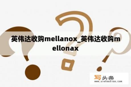 英伟达收购mellanox_英伟达收购mellonax