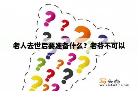 老人去世后要准备什么？老爷不可以