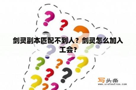 剑灵副本匹配不到人？剑灵怎么加入工会？