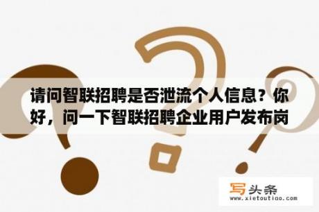 请问智联招聘是否泄流个人信息？你好，问一下智联招聘企业用户发布岗位，能看到谁浏览过相关职位吗？