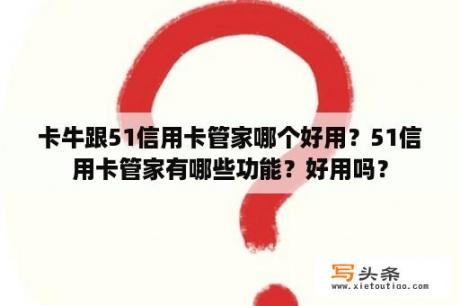 卡牛跟51信用卡管家哪个好用？51信用卡管家有哪些功能？好用吗？